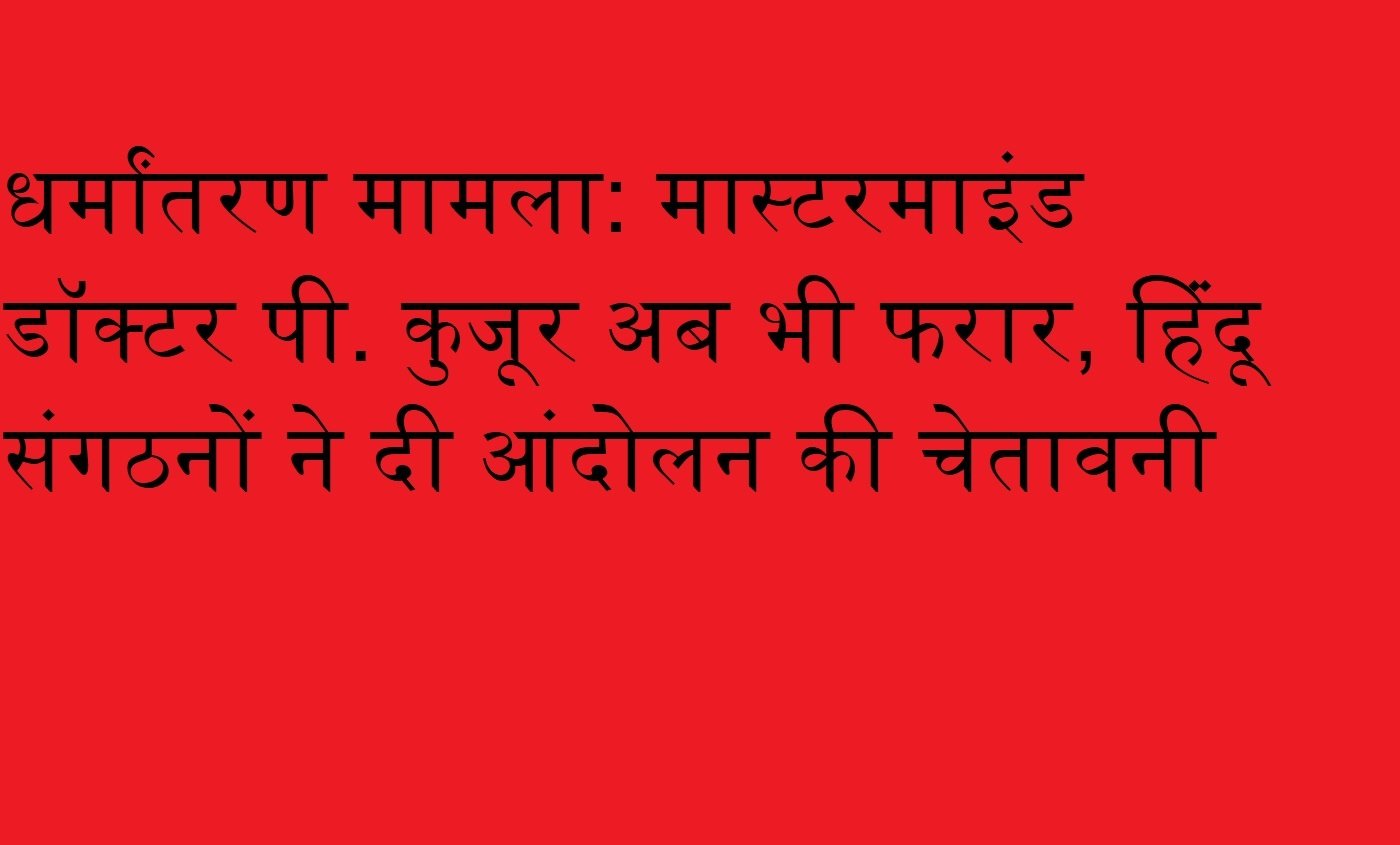 Wधर्मांतरण मामला: मास्टरमाइंड डॉक्टर पी. कुजूर अब भी फरार, हिंदू संगठनों ने दी आंदोलन की चेतावनी